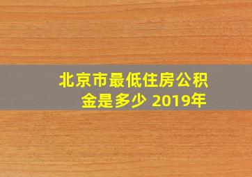 北京市最低住房公积金是多少 2019年